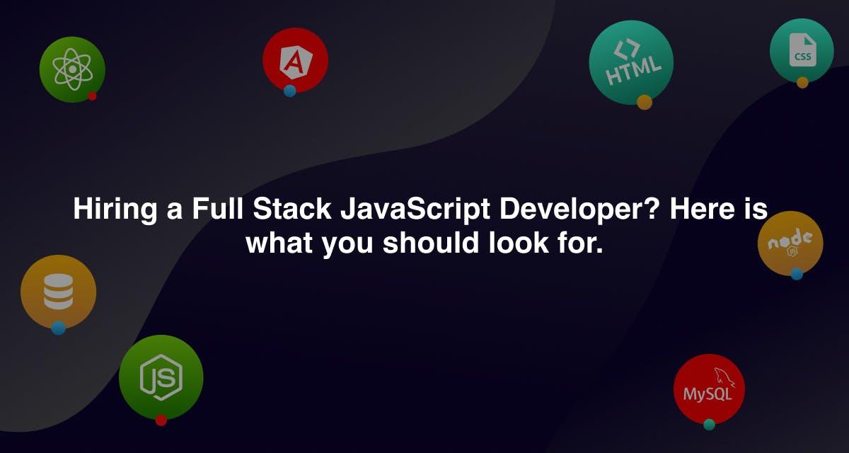Hiring a Full Stack JavaScript Developer? Here is what you should look for